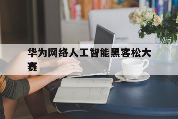 华为网络人工智能黑客松大赛（华为网络人工智能黑客松大赛硬盘异常检测代码开源）