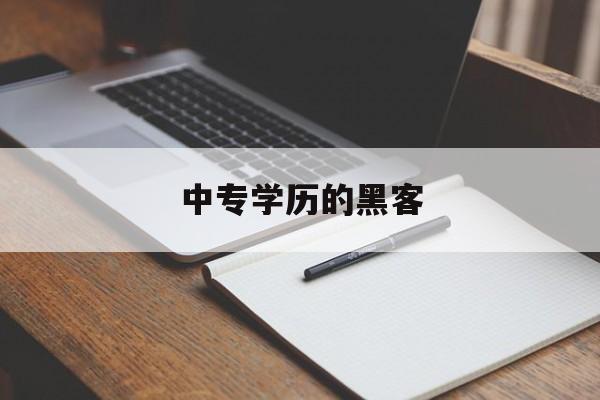 中专学历的黑客（初中学历自学成黑客）