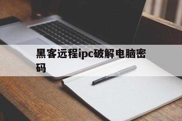 包含黑客远程ipc破解电脑密码的词条