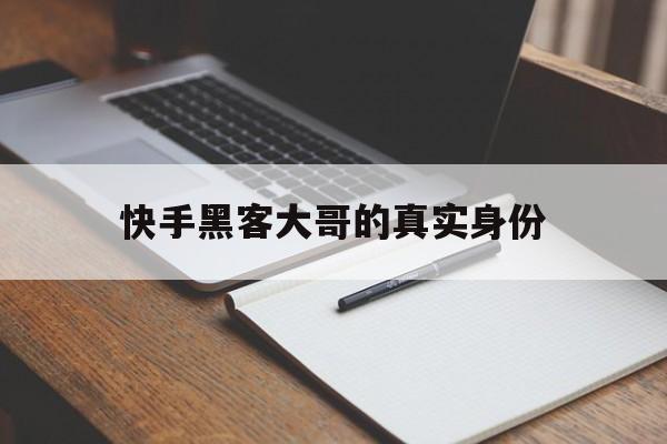 快手黑客大哥的真实身份（快手中的大哥是什么人）