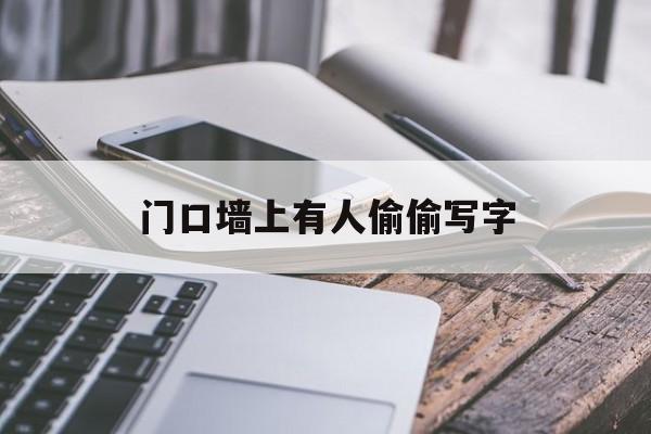 门口墙上有人偷偷写字（门口墙上有人偷偷刻字）