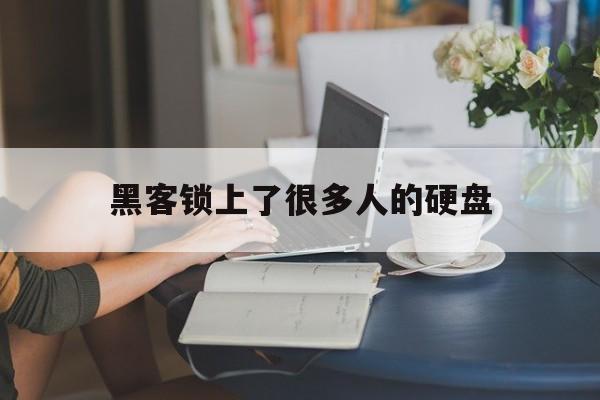 黑客锁上了很多人的硬盘（电脑被黑客锁了）