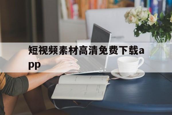 短视频素材高清免费下载app（短视频免费素材下载网站）