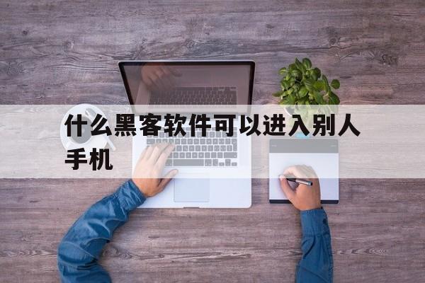 什么黑客软件可以进入别人手机（手机上可以用的黑客软件）