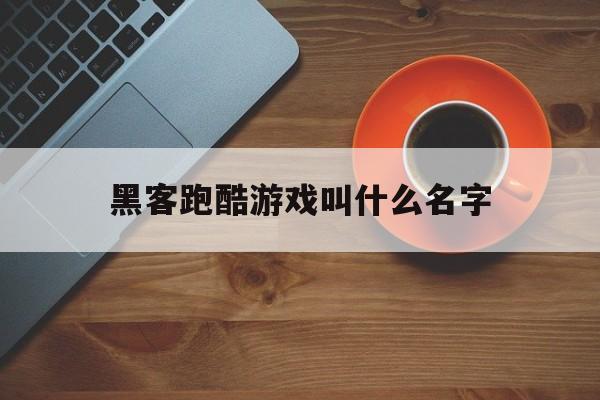 黑客跑酷游戏叫什么名字（逃跑游戏叫什么名字）