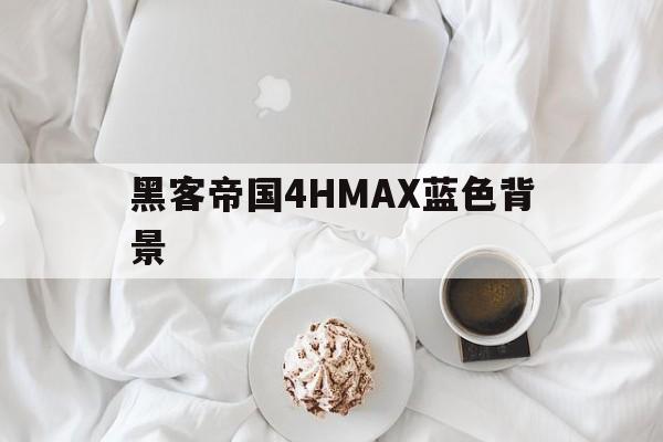 黑客帝国4HMAX蓝色背景的简单介绍