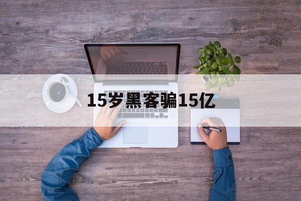 15岁黑客骗15亿（黑进腾讯的15岁黑客）