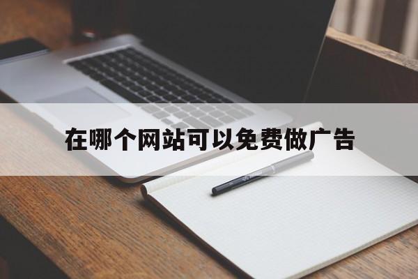 在哪个网站可以免费做广告（哪里可以免费做广告）