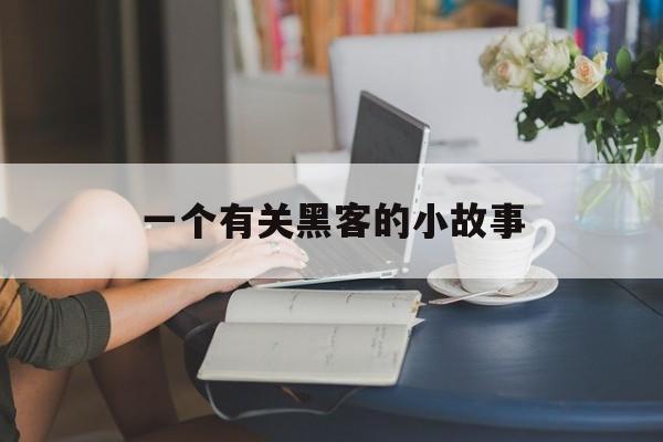 一个有关黑客的小故事（故事会黑客悲情）