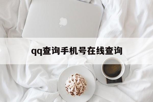 qq查询手机号在线查询（在线查手机号码网站）