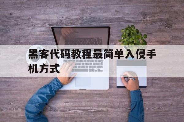 黑客代码教程最简单入侵手机方式（黑客如何入侵手机教程）