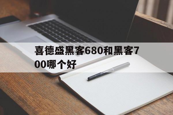 喜德盛黑客680和黑客700哪个好（喜德盛黑客500和黑客700）