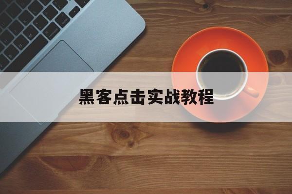 黑客点击实战教程（黑客手把手技术教程）