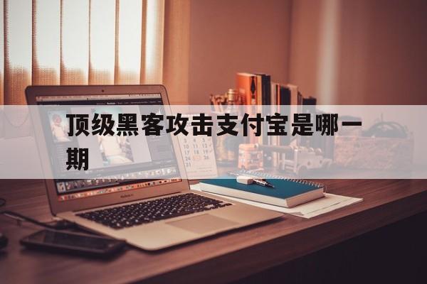 顶级黑客攻击支付宝是哪一期（支付宝第一黑客）