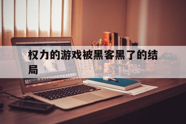 权力的游戏被黑客黑了的结局（黑客版权游结局）