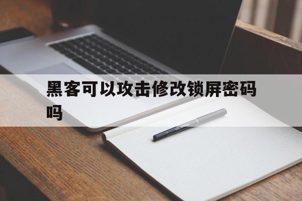 黑客可以攻击修改锁屏密码吗（黑客入侵手机锁屏密码）