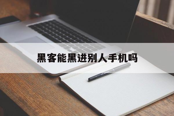 黑客能黑进别人手机吗（现在黑客还能轻松入侵别人手机么）