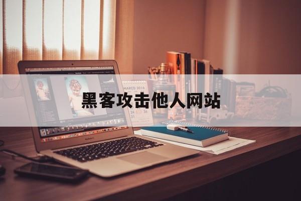 黑客攻击他人网站（如何利用黑客技术攻击网站）