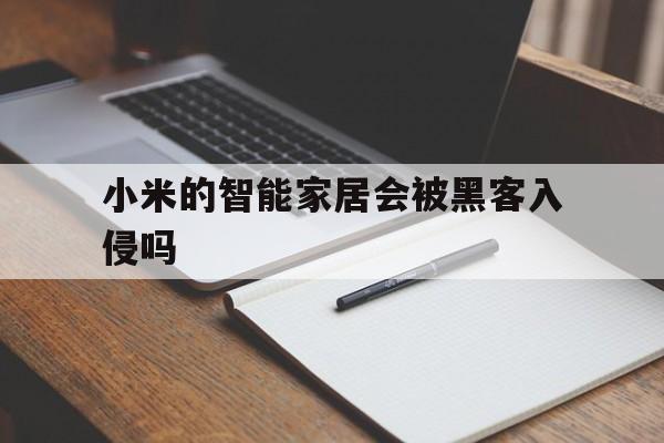 小米的智能家居会被黑客入侵吗（小米手机黑客）