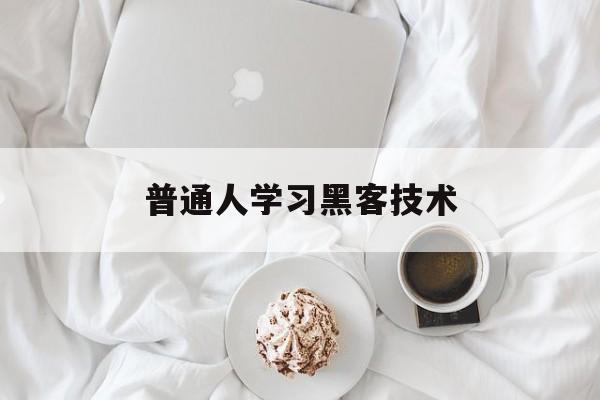 普通人学习黑客技术（怎么才能学到黑客技术）