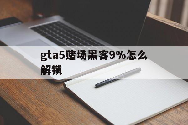 gta5赌场黑客9%怎么解锁（GTA5赌场黑客怎么解锁）