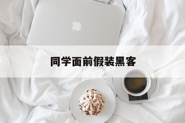 同学面前假装黑客（怎么假装自己是个黑客）