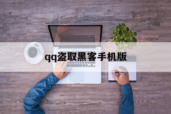 qq盗取黑客手机版（免费盗的黑客）