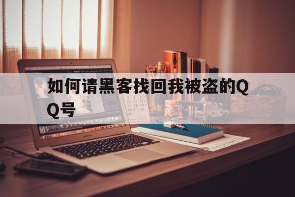 如何请黑客找回我被盗的QQ号（被盗了怎么找黑客盗回来）