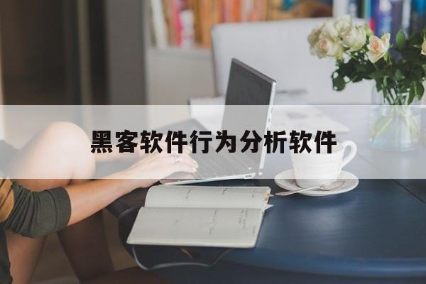 黑客软件行为分析软件（黑客交流软件）