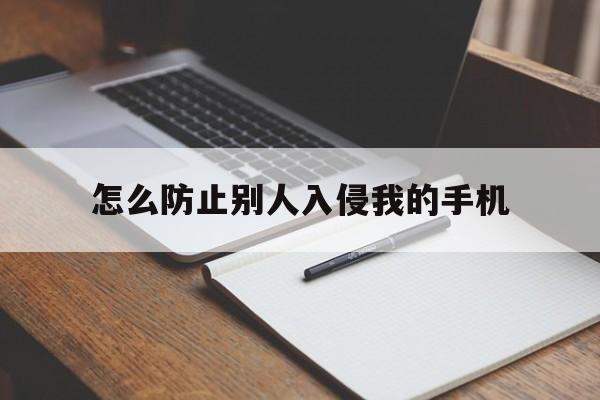 怎么防止别人入侵我的手机（怎么可以侵入别人的手机）