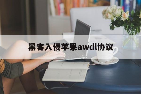 黑客入侵苹果awdl协议（黑客攻击苹果）