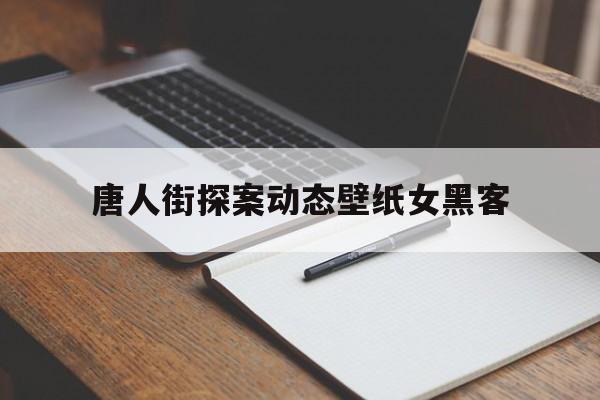 唐人街探案动态壁纸女黑客（唐人街探案的黑客照片）