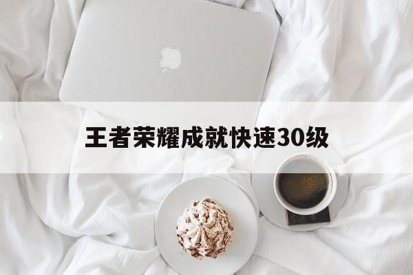 王者荣耀成就快速30级（王者怎么快速提升成就到25级）