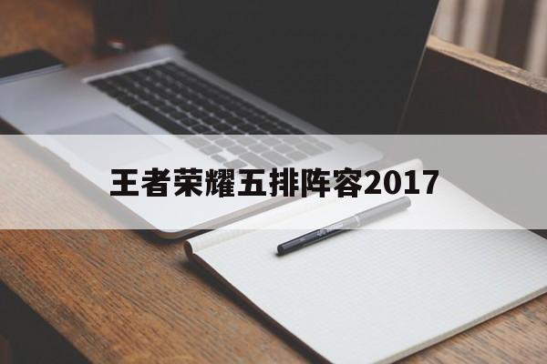 王者荣耀五排阵容2017（王者荣耀五排阵容s24）