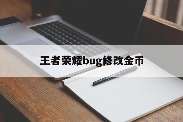 王者荣耀bug修改金币（王者荣耀最新刷金币bug）