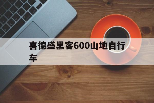 喜德盛黑客600山地自行车（喜德盛山地车800）