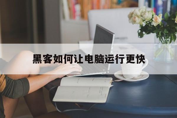 黑客如何让电脑运行更快（怎么用电脑玩出黑客的感觉）