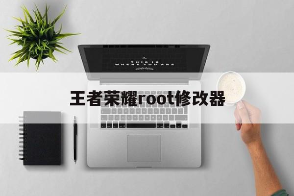 王者荣耀root修改器（王者荣耀修改工具）