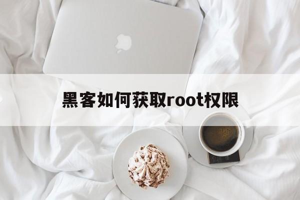 黑客如何获取root权限（然后获取root权限）