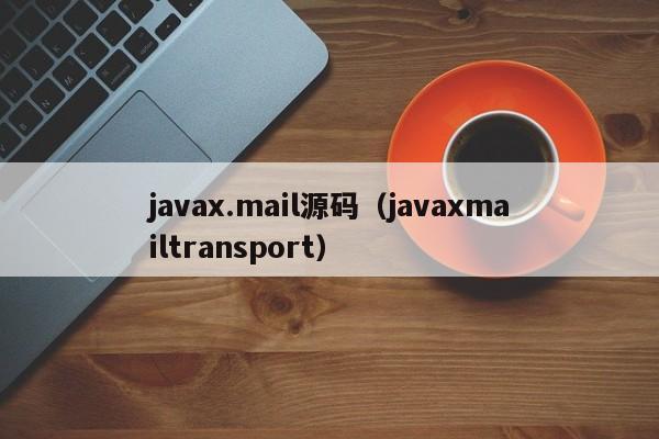 <strong>java</strong>x.mail源码（<strong>java</strong>xmailtransport）