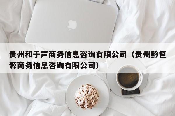 贵州和于声商务信息咨询有限公司（贵州黔恒源商务信息咨询有限公司）