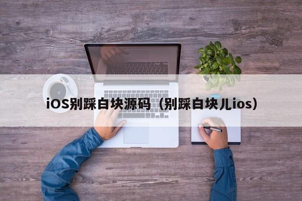 iOS别踩白块源码（别踩白块儿ios）