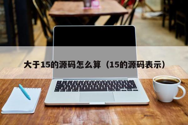 大于15的源码怎么算（15的源码表示）