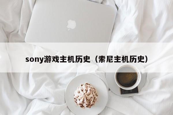 sony游戏主机历史（索尼主机历史）