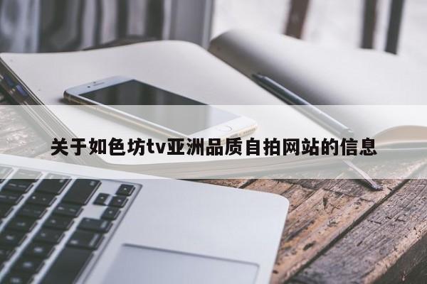 关于如色坊tv亚洲品质自拍网站的信息