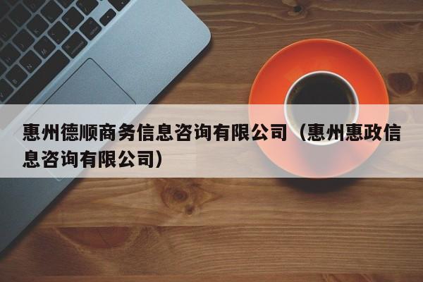 惠州德顺商务信息咨询有限公司（惠州惠政信息咨询有限公司）