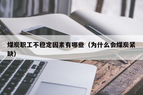 煤炭职工不稳定因素有哪些（为什么会煤炭紧缺）