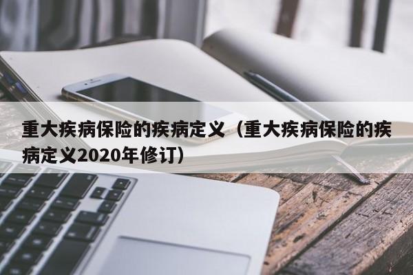 重大疾病保险的疾病定义（重大疾病保险的疾病定义2020年修订）