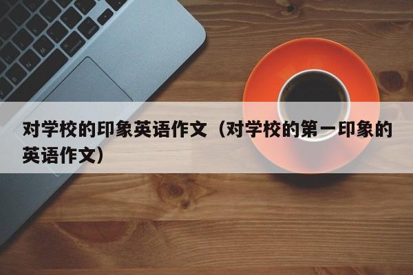 对学校的印象英语作文（对学校的第一印象的英语作文）