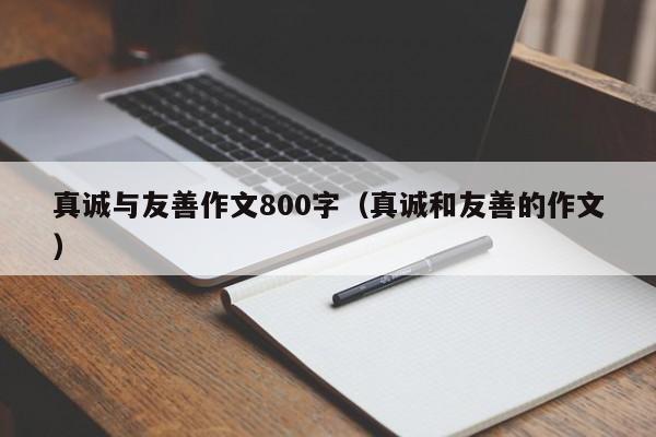 真诚与友善作文800字（真诚和友善的作文）